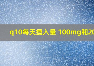 q10每天摄入量 100mg和200mg